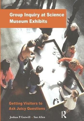 Cover image for Group Inquiry at Science Museum Exhibits: Getting Visitors to Ask Juicy Questions