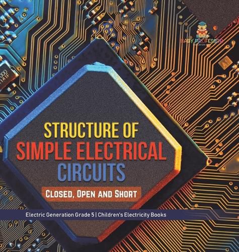 Cover image for Structure of Simple Electrical Circuits: Closed, Open and Short Electric Generation Grade 5 Children's Electricity Books