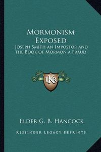 Cover image for Mormonism Exposed: Joseph Smith an Impostor and the Book of Mormon a Fraud