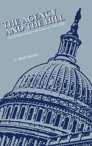 Cover image for The Agency and the Hill: CIA's Relationship With Congress, 1946-2004