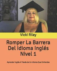 Cover image for Romper La Barrera Del Idioma Ingles Nivel 1: Aprender Ingles A Traves de Un Idioma Que Entiendes