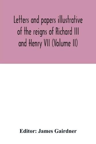 Letters and papers illustrative of the reigns of Richard III and Henry VII (Volume II)