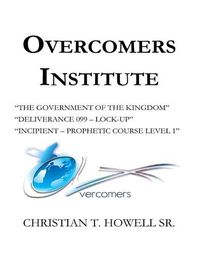 Cover image for Overcomers Institute - Year One Book: The Government of the Kingdom, Deliverance 099-Lock-Up, and Incipient - Prophetic Course