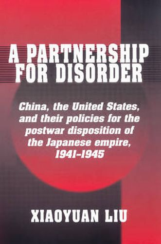 Cover image for A Partnership for Disorder: China, the United States, and their Policies for the Postwar Disposition of the Japanese Empire, 1941-1945