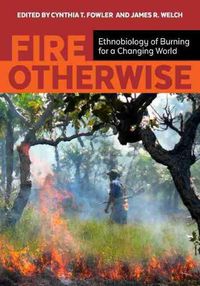 Cover image for Fire Otherwise: Ethnobiology of Burning for a Changing World