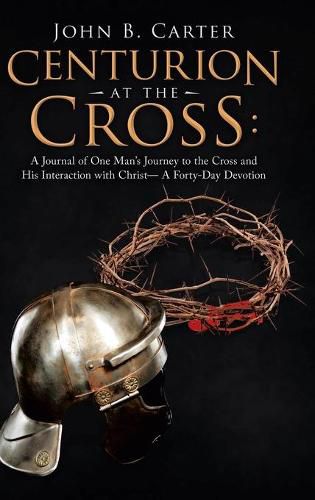 Cover image for Centurion at the Cross: A Journal of One Man's Journey to the Cross and His Interaction with Christ- a Forty-Day Devotion