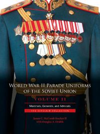 Cover image for World War II Parade Uniforms of the Soviet Union, Vol 2: Marshals, Generals, and Admirals: The Sinclair Collection