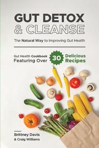 Cover image for Gut Detox & Cleanse - The Natural Way to Improving Gut Health: Gut Health Cookbook Featuring Over 30 Delicious Recipes