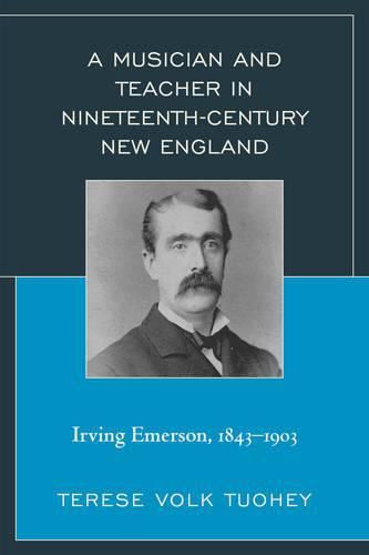 Cover image for A Musician and Teacher in Nineteenth Century New England: Irving Emerson, 1843-1903