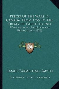 Cover image for Precis of the Wars in Canada, from 1755 to the Treaty of Ghent in 1814: With Military and Political Reflections (1826)