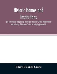 Cover image for Historic homes and institutions and genealogical and personal memoirs of Worcester County, Massachusetts: with a history of Worcester Society of Antiquity (Volume III)