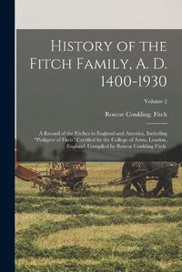 Cover image for History of the Fitch Family, A. D. 1400-1930; a Record of the Fitches in England and America, Including pedigree of Fitch Certified by the College of Arms, London, England, Compiled by Roscoe Conkling Fitch.; Volume 2