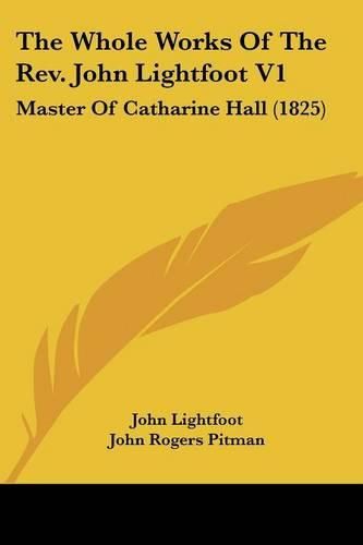 The Whole Works of the REV. John Lightfoot V1: Master of Catharine Hall (1825)