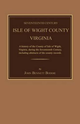 Seventeenth Century Isle of Wight County, Virginia. a History of the County of Isle of Wight, Virginia, During the Seventeenth Century, Including Abstracts of the County Records