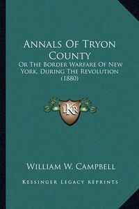 Cover image for Annals of Tryon County: Or the Border Warfare of New York, During the Revolution (1880)