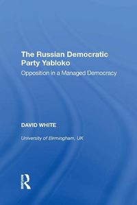 Cover image for The Russian Democratic Party Yabloko: Opposition in a Managed Democracy