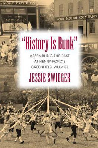 Cover image for History is Bunk: Assembling the Past at Henry Ford's Greenfield Village