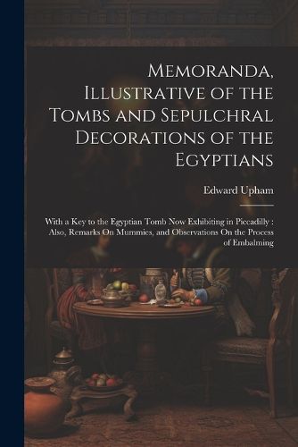 Cover image for Memoranda, Illustrative of the Tombs and Sepulchral Decorations of the Egyptians