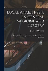 Cover image for Local Anaesthesia in General Medicine and Surgery: Being the Practical Application of the Author's Recent Discoveries