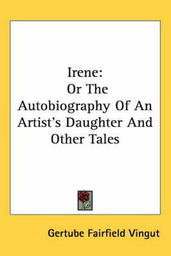 Cover image for Irene: Or the Autobiography of an Artist's Daughter and Other Tales