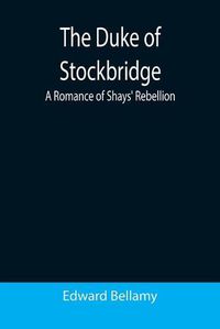 Cover image for The Duke of Stockbridge: A Romance of Shays' Rebellion