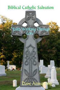 Cover image for Biblical Catholic Salvation: "Faith Working Through Love"