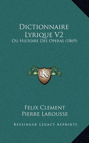 Dictionnaire Lyrique V2: Ou Histoire Des Operas (1869)