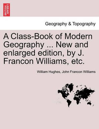 A Class-Book of Modern Geography ... New and Enlarged Edition, by J. Francon Williams, Etc.