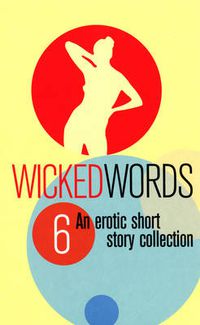 Cover image for Wicked Words 6: An Erotic Short Story Collection