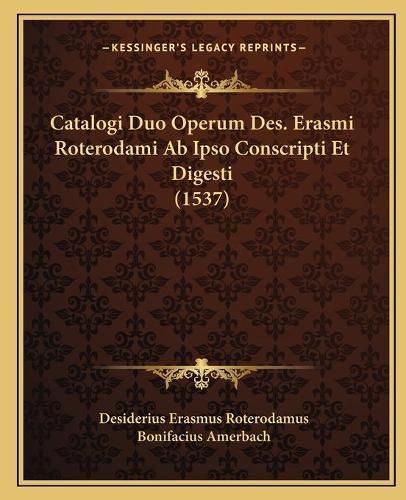 Cover image for Catalogi Duo Operum Des. Erasmi Roterodami AB Ipso Conscripti Et Digesti (1537)