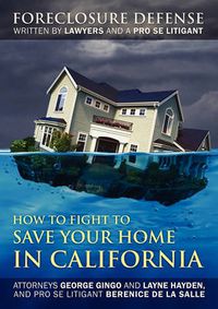 Cover image for How to Fight to Save Your Home in California: Foreclosure Defense WRITTEN BY LAWYERS AND A PRO SE LITIGANT