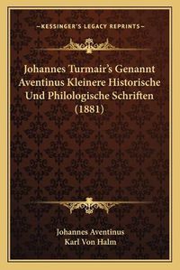 Cover image for Johannes Turmair's Genannt Aventinus Kleinere Historische Und Philologische Schriften (1881)