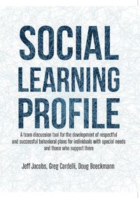 Cover image for Social Learning Profile: A team discussion tool for the development of respectful and successful behavioral plans for individuals with special needs and those who support them
