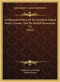 Cover image for An Illustrated Flora of the Northern United States, Canada, an Illustrated Flora of the Northern United States, Canada, and the British Possessions V2 (1913) and the British Possessions V2 (1913)