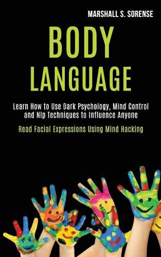 Cover image for Body Language: Learn How to Use Dark Psychology, Mind Control and Nlp Techniques to Influence Anyone (Read Facial Expressions Using Mind Hacking)