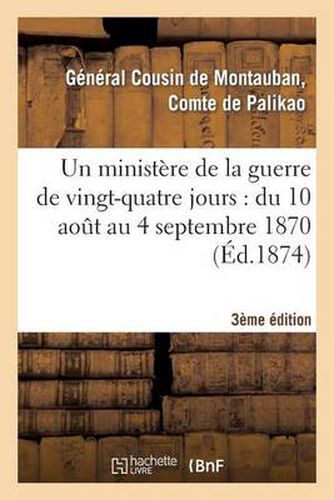 Un Ministere de la Guerre de Vingt-Quatre Jours: Du 10 Aout Au 4 Septembre 1870 (3e Edition)