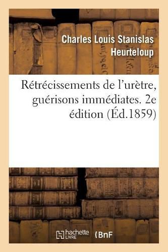 Retrecissements de l'Uretre, Guerisons Immediates. 2e Edition