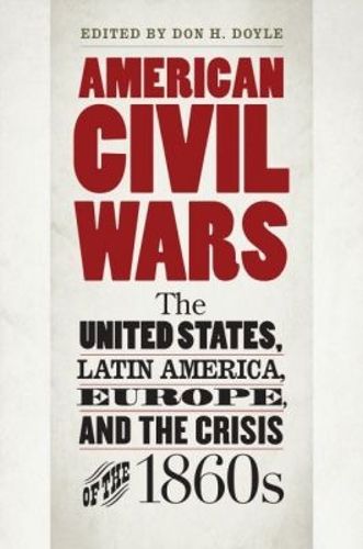 Cover image for American Civil Wars: The United States, Latin America, Europe, and the Crisis of the 1860s