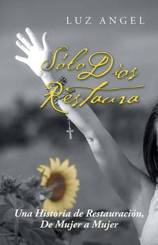 Cover image for Solo Dios restaura: Una historia de restauracion, de mujer a mujer