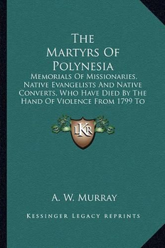 Cover image for The Martyrs of Polynesia: Memorials of Missionaries, Native Evangelists and Native Converts, Who Have Died by the Hand of Violence from 1799 to 1871