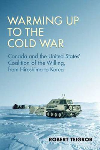 Cover image for Warming Up to the Cold War: Canada and the United States' Coalition of the Willing, from Hiroshima to Korea