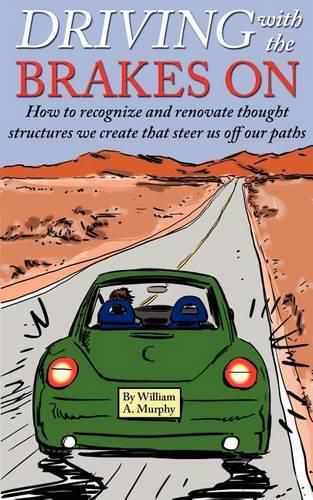 Cover image for Driving with the Brakes on: How to Recognize and Renovate Thought Structures We Create That Steer Us Off Our Paths