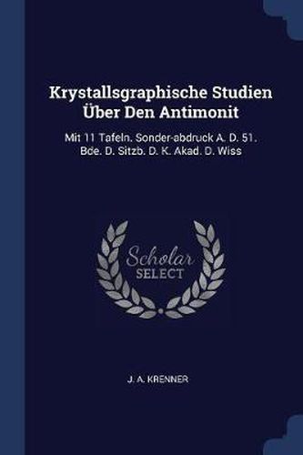 Cover image for Krystallsgraphische Studien ï¿½Ber Den Antimonit: Mit 11 Tafeln. Sonder-Abdruck A. D. 51. Bde. D. Sitzb. D. K. Akad. D. Wiss