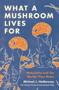 Cover image for What a Mushroom Lives For: Matsutake and the Worlds They Make