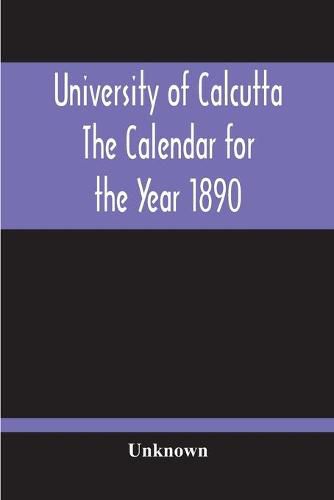 Cover image for University Of Calcutta; The Calendar For The Year 1890