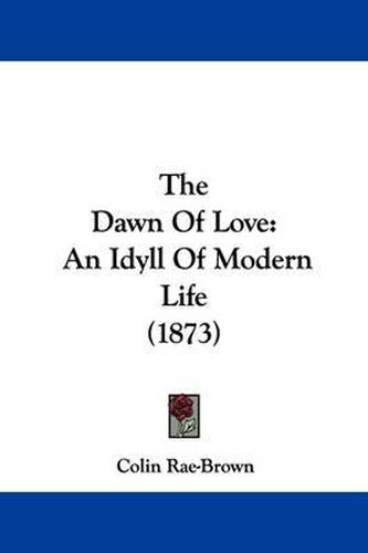 Cover image for The Dawn Of Love: An Idyll Of Modern Life (1873)