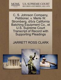 Cover image for C. S. Johnson Company, Petitioner, V. Merle W. Stromberg, D/B/A California Batching Equipment Co., Et U.S. Supreme Court Transcript of Record with Supporting Pleadings