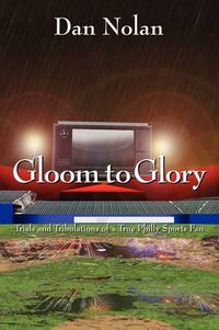 Cover image for Gloom to Glory: Trials and Tribulations of a True Philly Sports Fan