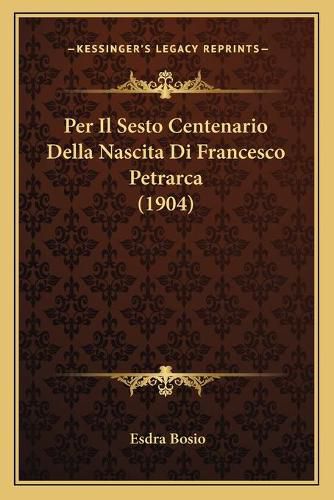 Cover image for Per Il Sesto Centenario Della Nascita Di Francesco Petrarca (1904)