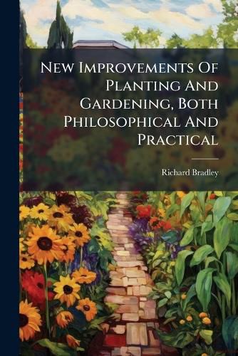 Cover image for New Improvements Of Planting And Gardening, Both Philosophical And Practical